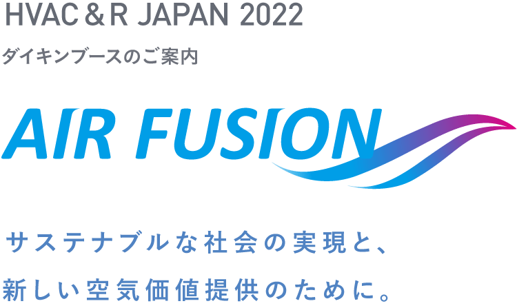HVAC&R JAPAN 2022 ダイキンブースのご案内。AIR FUSION サステナブルな社会の実現と、新しい空気価値提供のために。