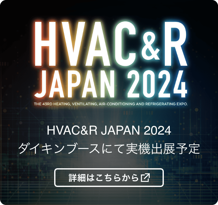 HVAC&R JAPAN 2024 ダイキンブースにて実機出展予定 詳細はこちらから